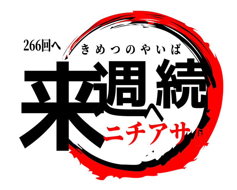 266回へ 来週へ続 きめつのやいば ニチアサ便