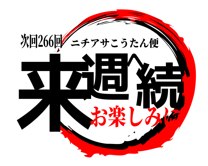 次回266回 来週へ続 ニチアサこうたん便 お楽しみに