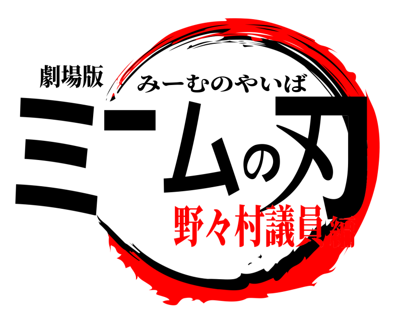 劇場版 ミームの刃 みーむのやいば 野々村議員編