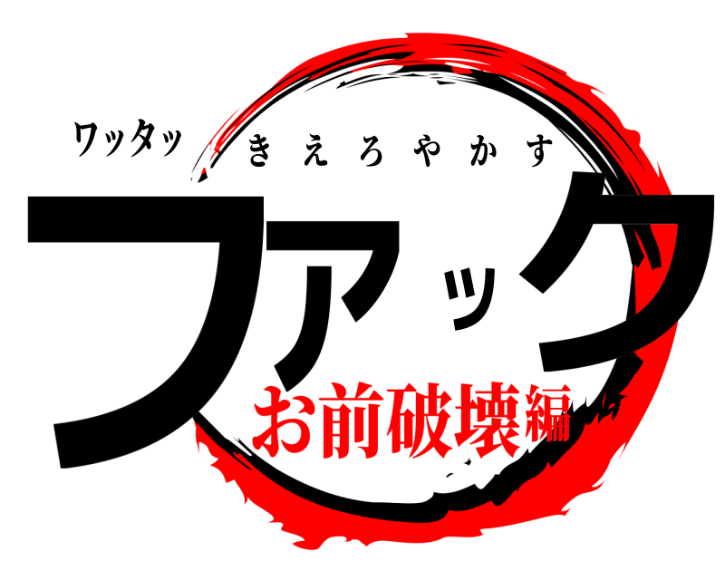 ワッタッ ファック きえろやかす お前破壊編