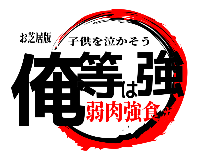 お芝居版 俺等は強 子供を泣かそう 弱肉強食だ