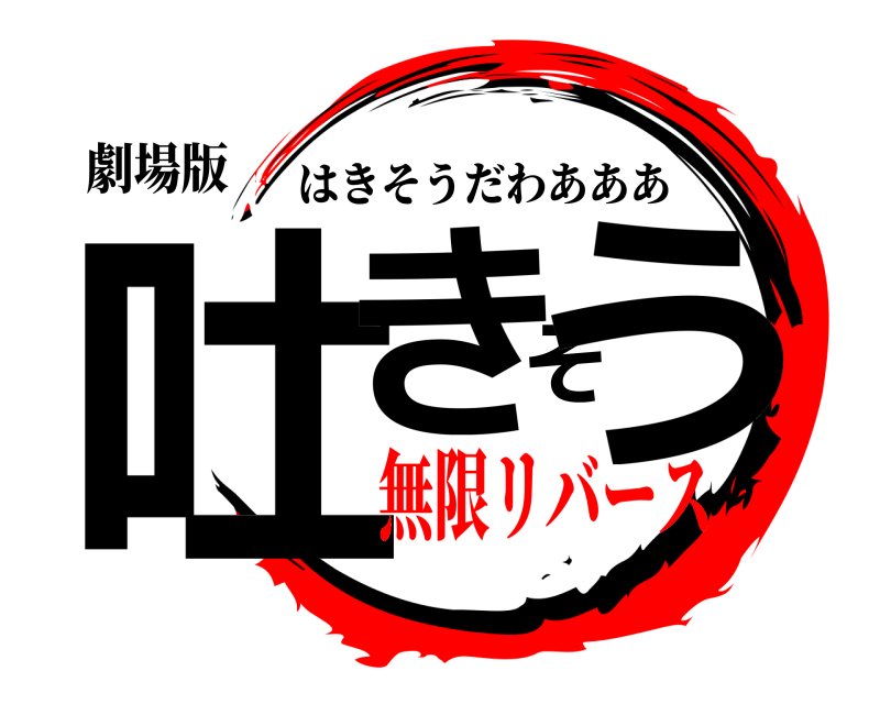 劇場版 吐きそう はきそうだわあああ 無限リバース