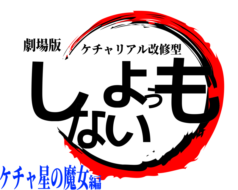 劇場版 しょうもない ケチャリアル改修型 ケチャ星の魔女編