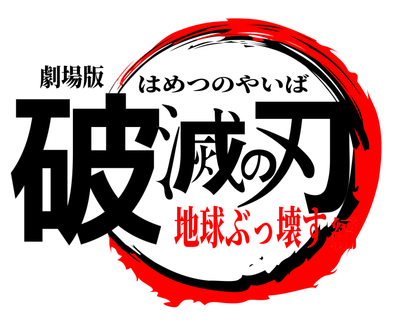 劇場版 破滅の刃 はめつのやいば 地球ぶっ壊す編