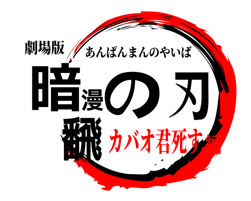 劇場版 暗飜漫の刃 あんぱんまんのやいば カバオ君死す編