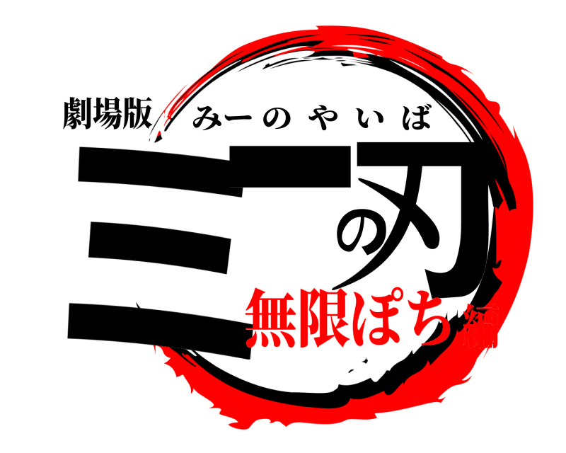 劇場版 ミーの刃 みーのやいば 無限ぽち編