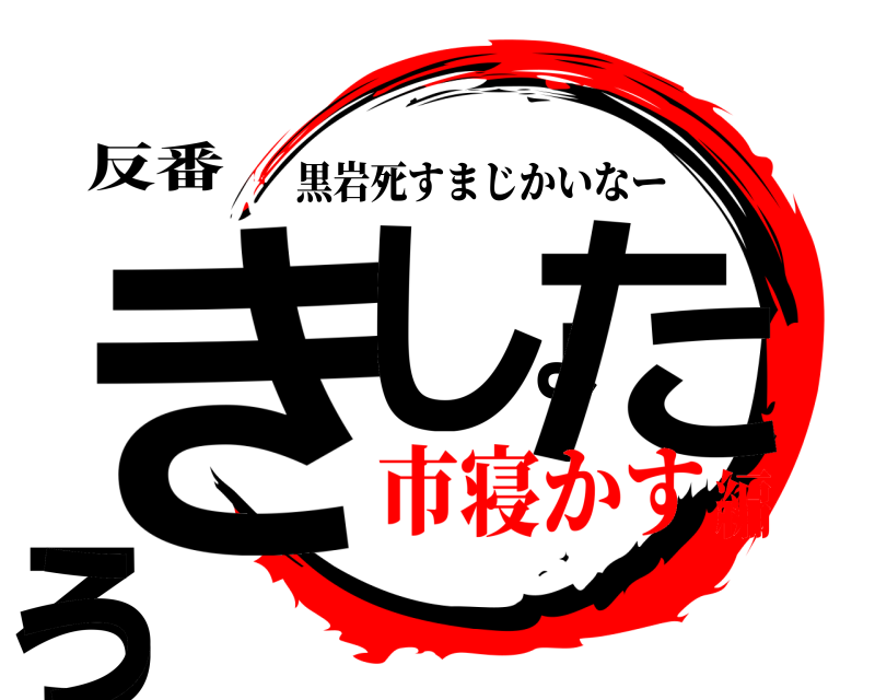 反番 きしょたろう 黒岩死すまじかいなー 市寝かす編