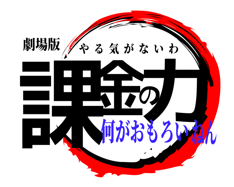 劇場版 課金の力 やる気がないわ 何がおもろいねん