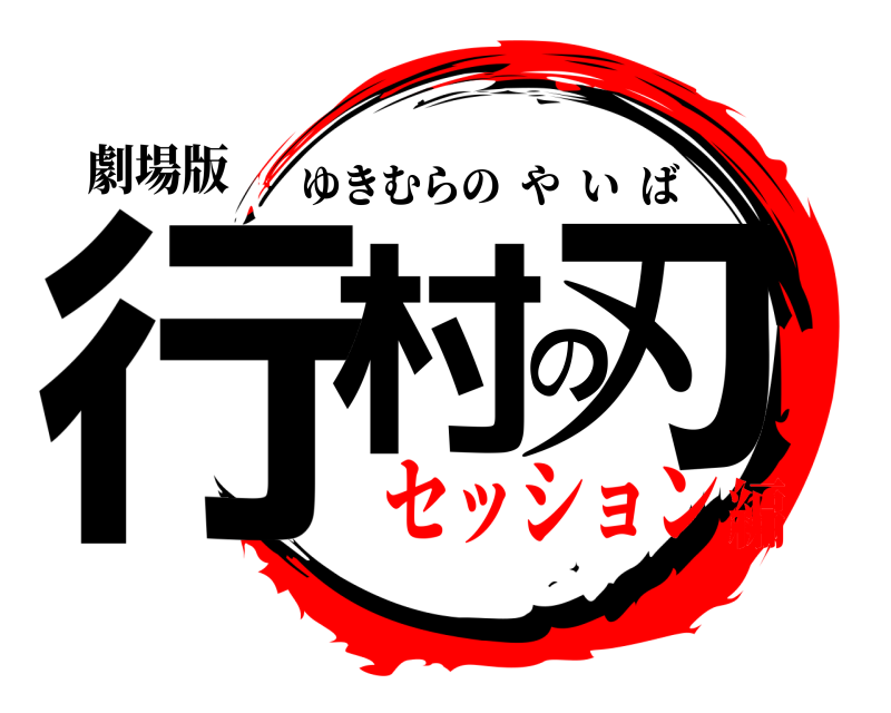 劇場版 行村の刃 ゆきむらのやいば セッション編