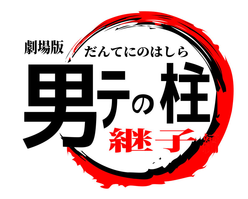 劇場版 男テの柱 だんてにのはしら 継子編