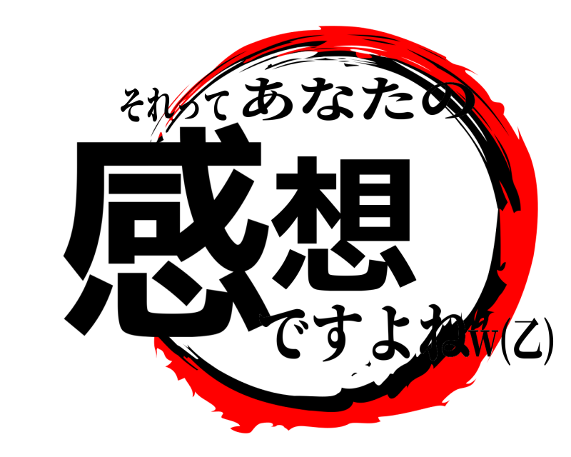 それって 感想 あなたの ですよねｗ(乙)