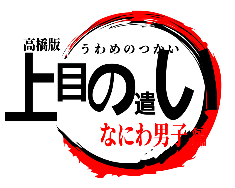 高橋版 上目の遣い うわめのつかい なにわ男子編