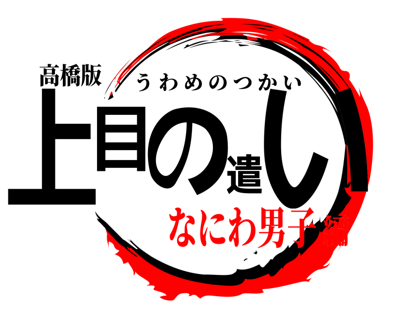 高橋版 上目の遣い うわめのつかい なにわ男子編