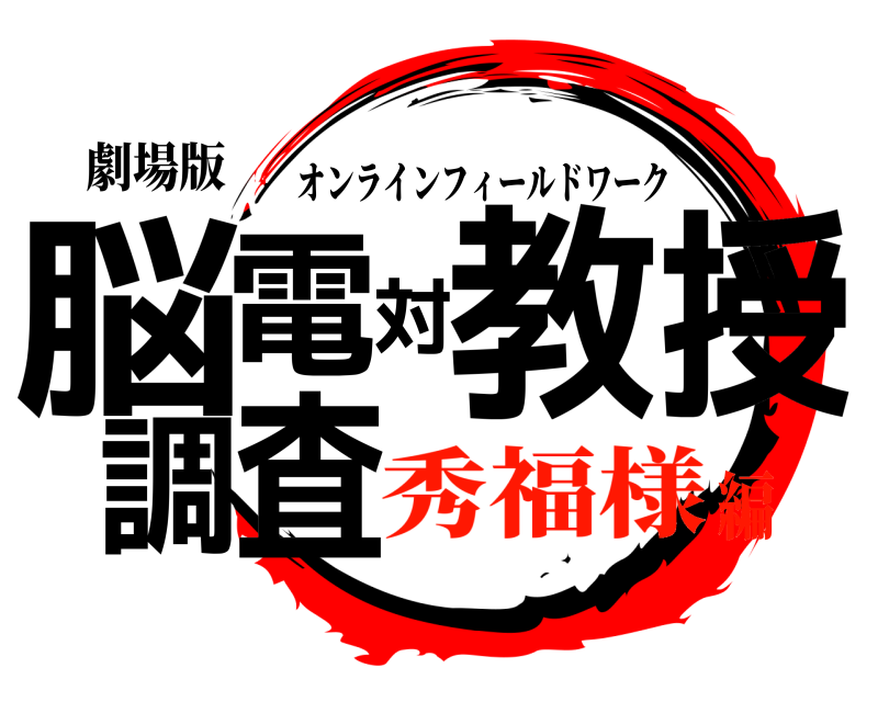 劇場版 脳電対教授調査 オンラインフィールドワーク 秀福様編