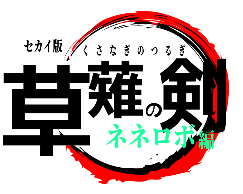 セカイ版 草薙の剣 くさなぎのつるぎ ネネロボ編