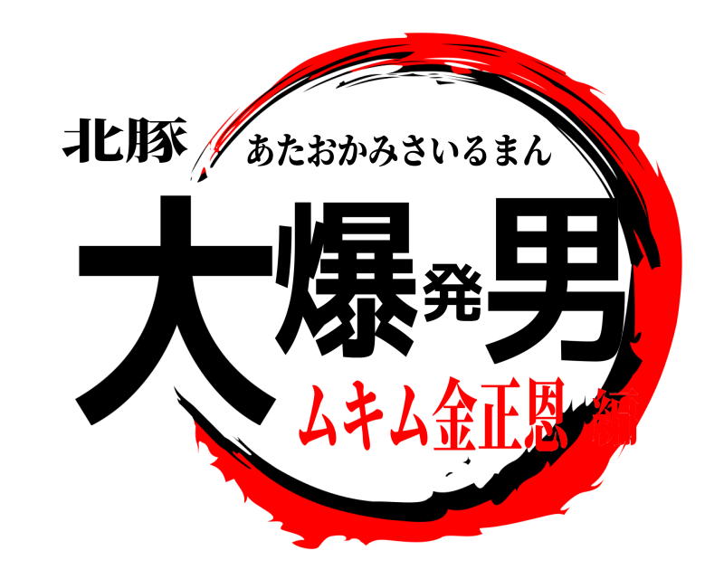 北豚 大爆発男 あたおかみさいるまん ムキム金正恩編