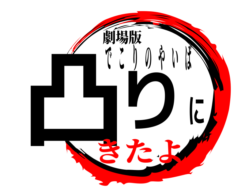 劇場版 凸りに でこりのやいば きたよ