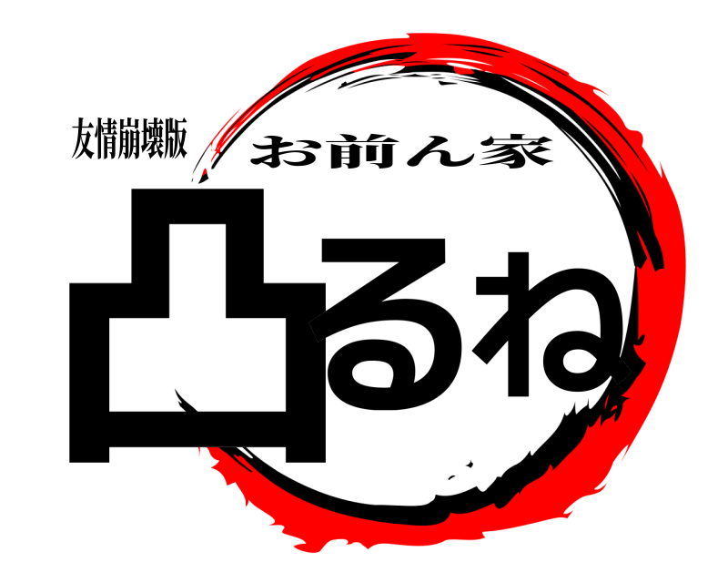友情崩壊版 凸るね お前ん家 