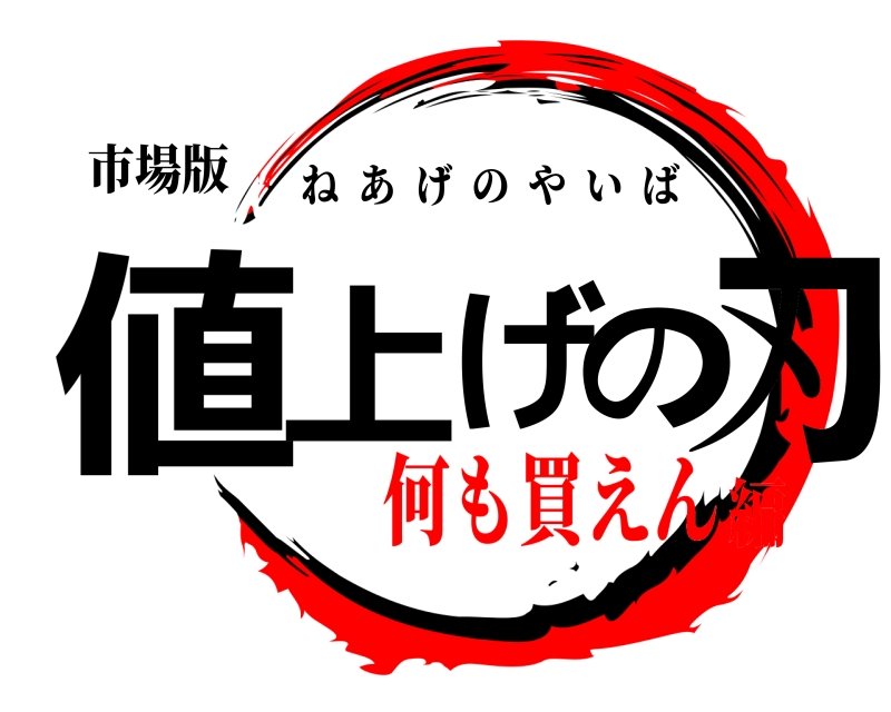 市場版 値上げの刃 ねあげのやいば 何も買えん編