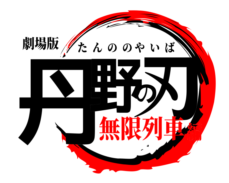 劇場版 丹野の刃 たんののやいば 無限列車編