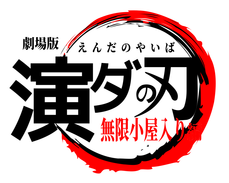 劇場版 演ダの刃 えんだのやいば 無限小屋入り編