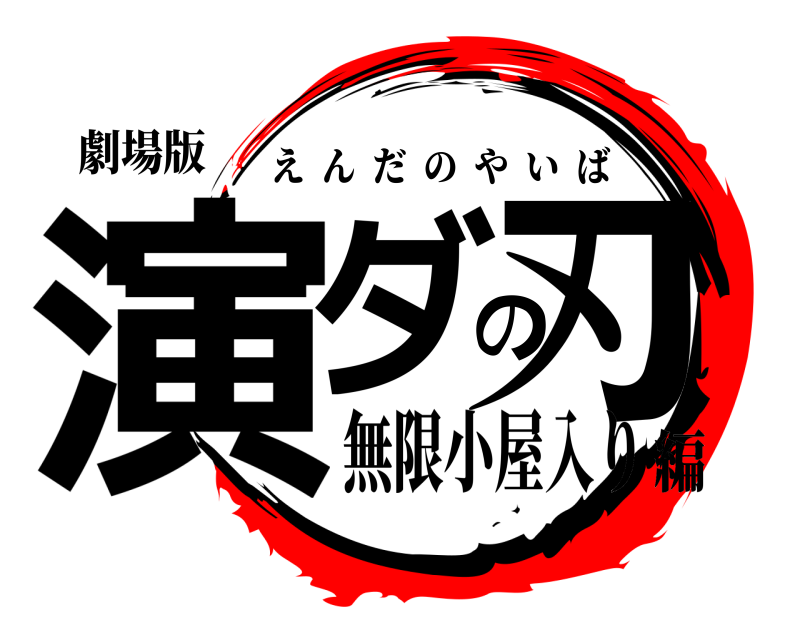 劇場版 演ダの刃 えんだのやいば 無限小屋入り編