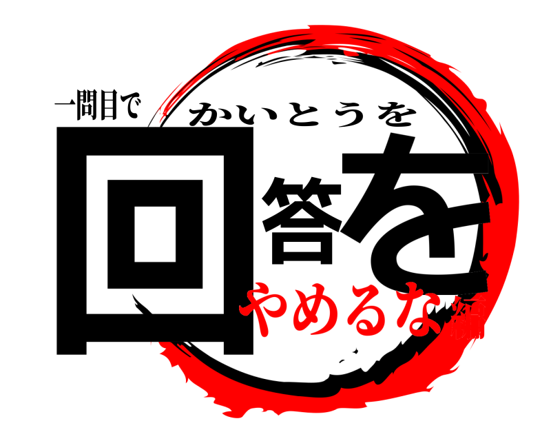 一問目で 回答を かいとうを やめるな編