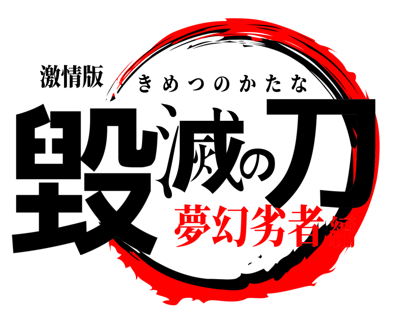 激情版 毀滅の刀 きめつのかたな 夢幻劣者編