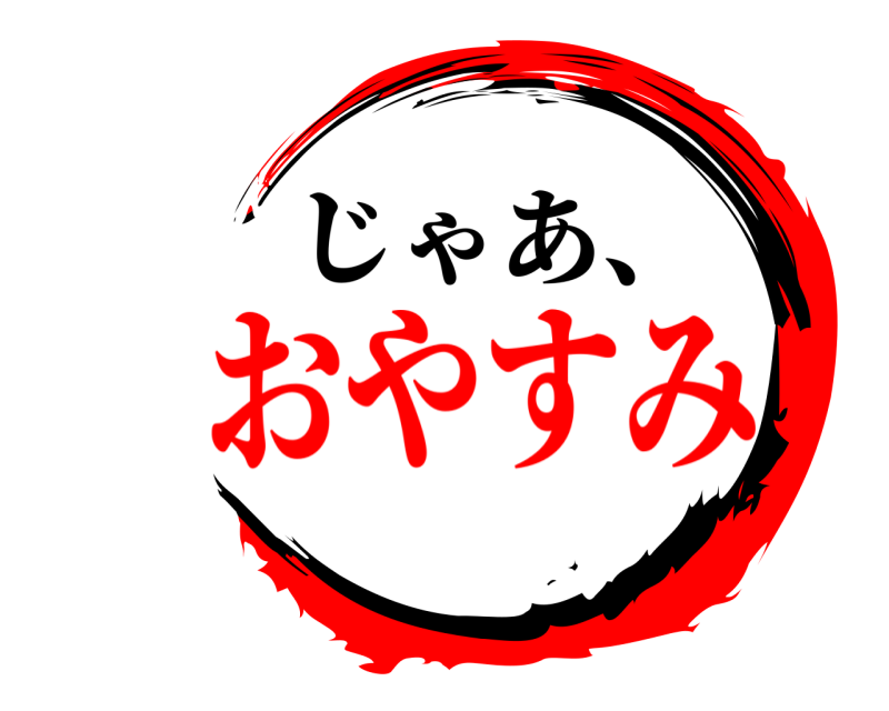 じゃあ、   おやすみ