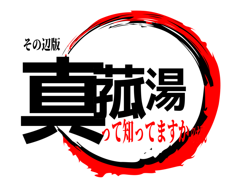 その辺版 真菰湯  って知ってますかのだん