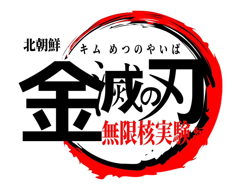 北朝鮮 金滅の刃 キムめつのやいば 無限核実験編