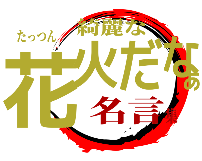たっつん 花火だなぁ 綺麗な 名言集