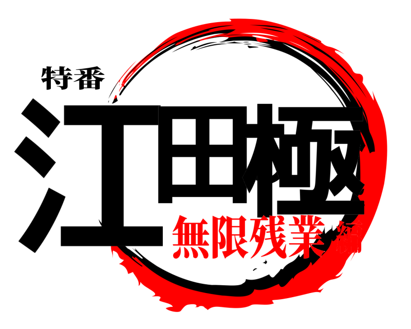 特番 江田の極  無限残業編