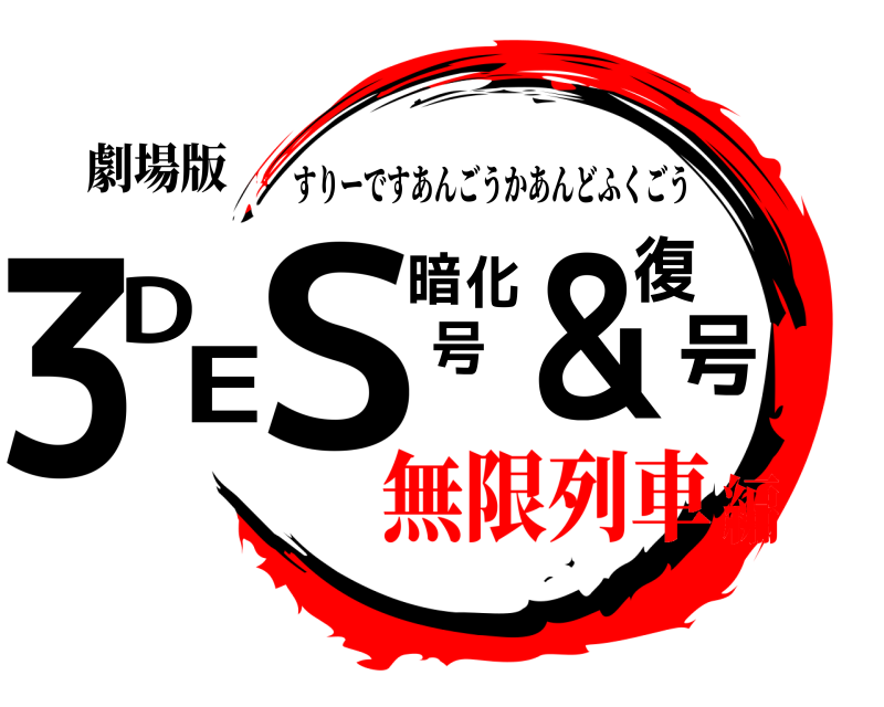 劇場版 3号DES暗号化＆復 すりーですあんごうかあんどふくごう 無限列車編