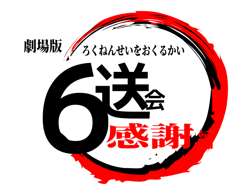 劇場版 ６送会 ろくねんせいをおくるかい 感謝編