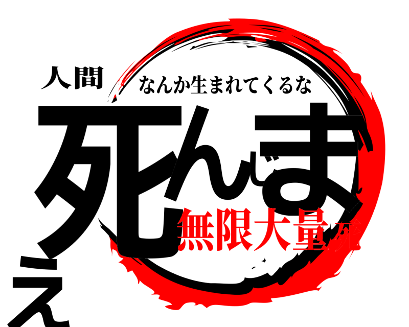 人間 死んじまえ なんか生まれてくるな 無限大量死