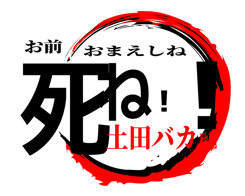 お前 死ね！！ おまえしね 土田バカ死ね死ね