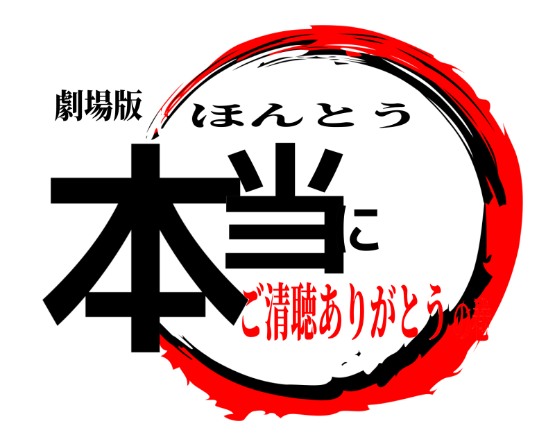 劇場版 本当に ほんとう ご清聴ありがとうの巻
