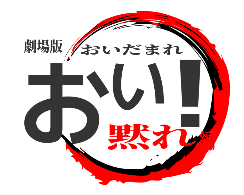 劇場版 おい ！ おいだまれ 黙れ編
