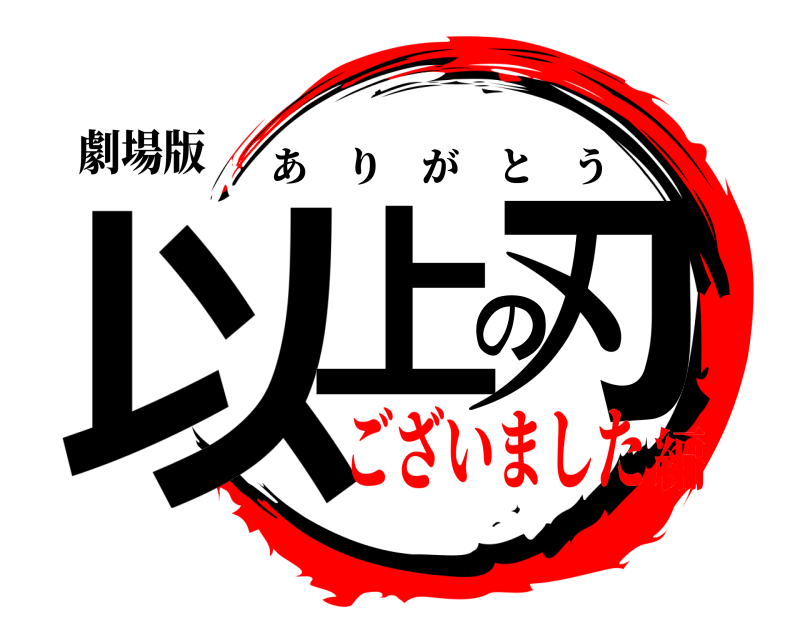 劇場版 以上の刃 ありがとう ございました編