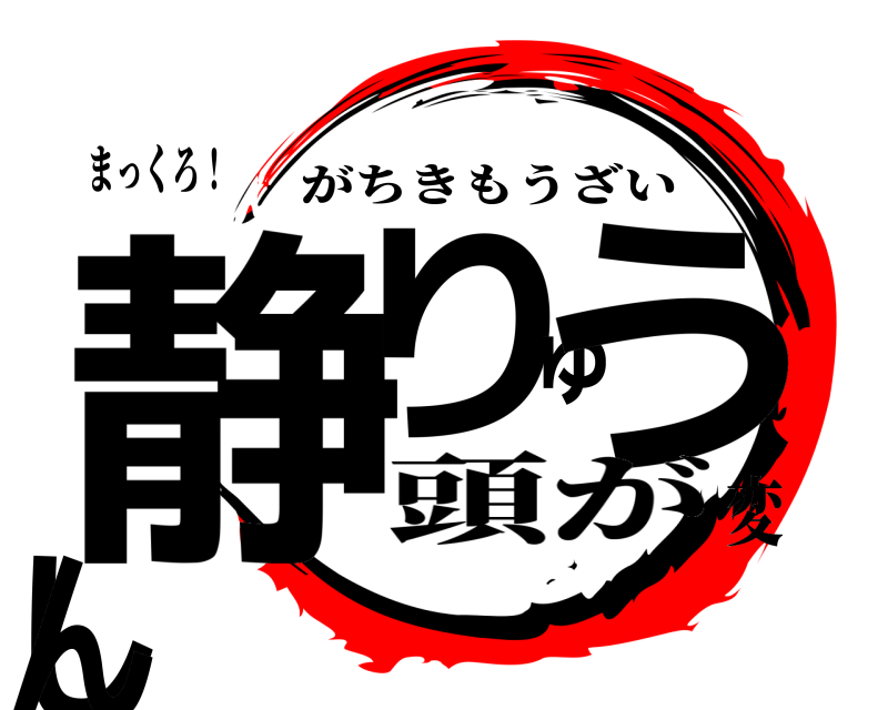 まっくろ！ 静りゅうしん がちきもうざい 頭が変
