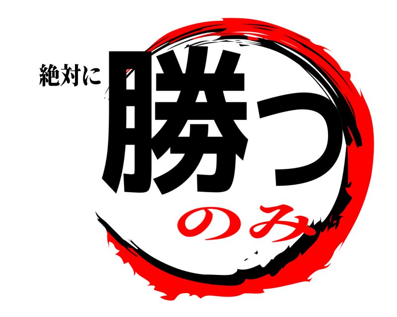 絶対に 勝つ  のみ