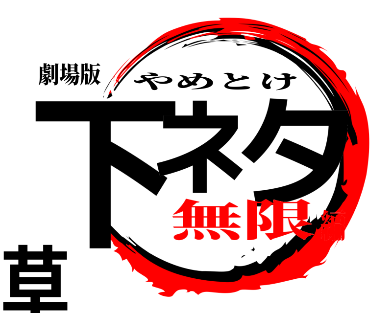 劇場版 下ネ タ草 やめとけ 無限編