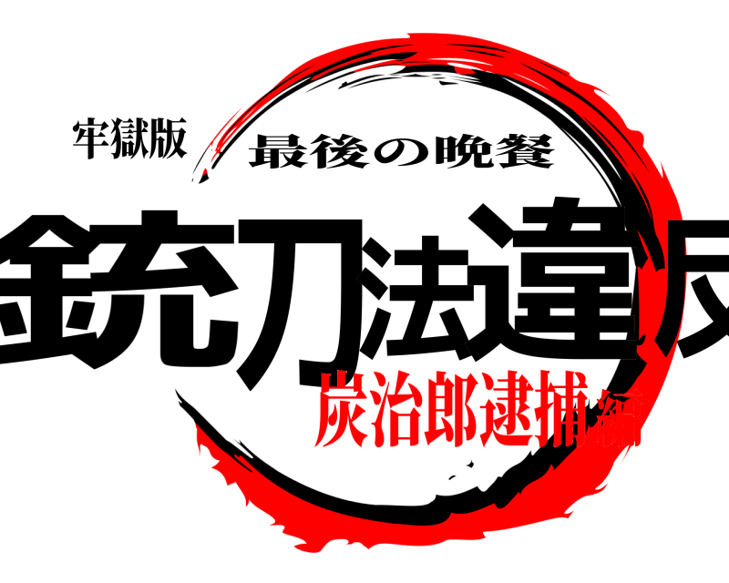 牢獄版 銃刀法違反 最後の晩餐 炭治郎逮捕編