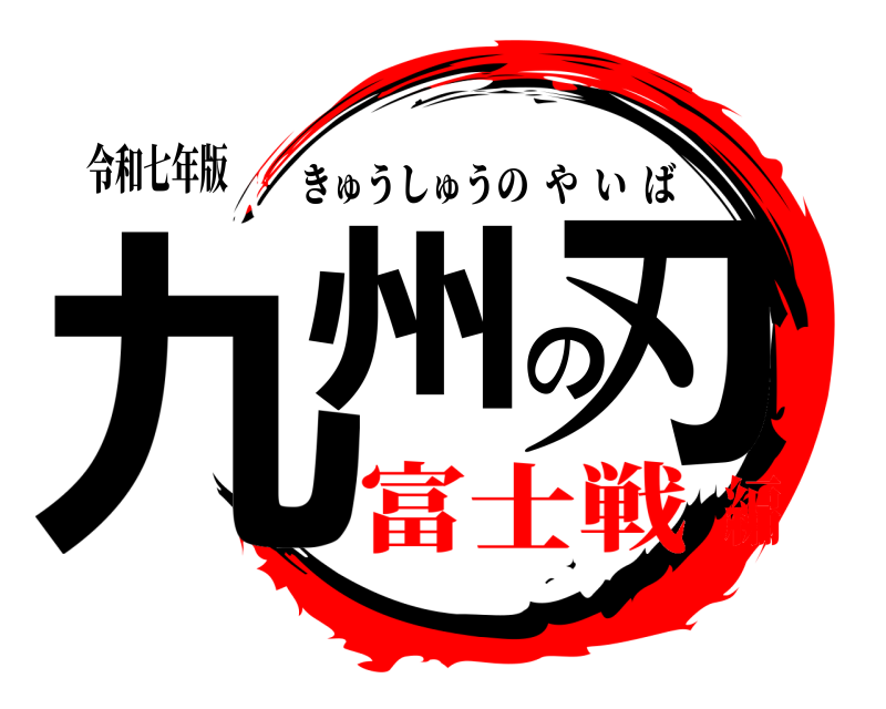 令和七年版 九州の刃 きゅうしゅうのやいば 富士戦編