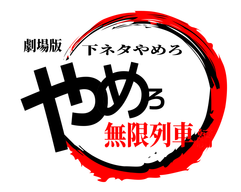劇場版 やめろ 下ネタやめろ 無限列車編