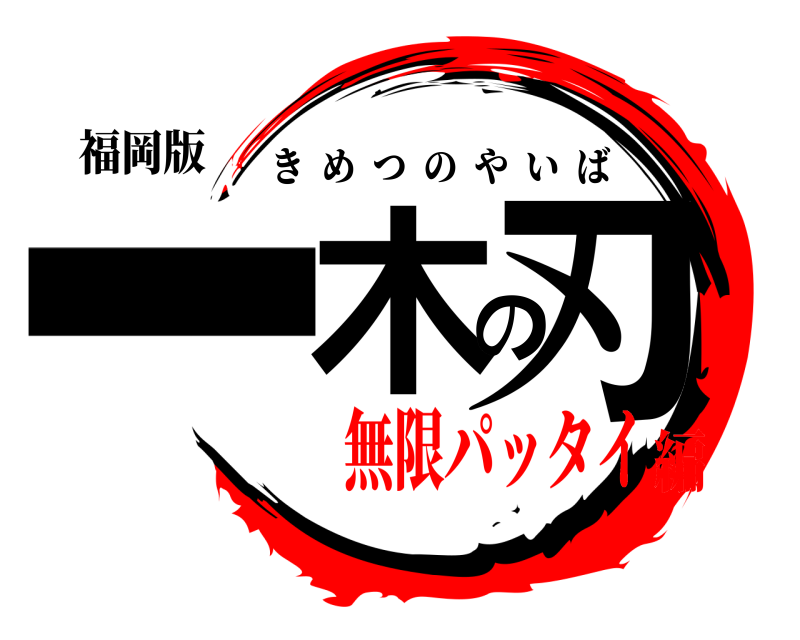 福岡版 一木の刃 きめつのやいば 無限パッタイ編