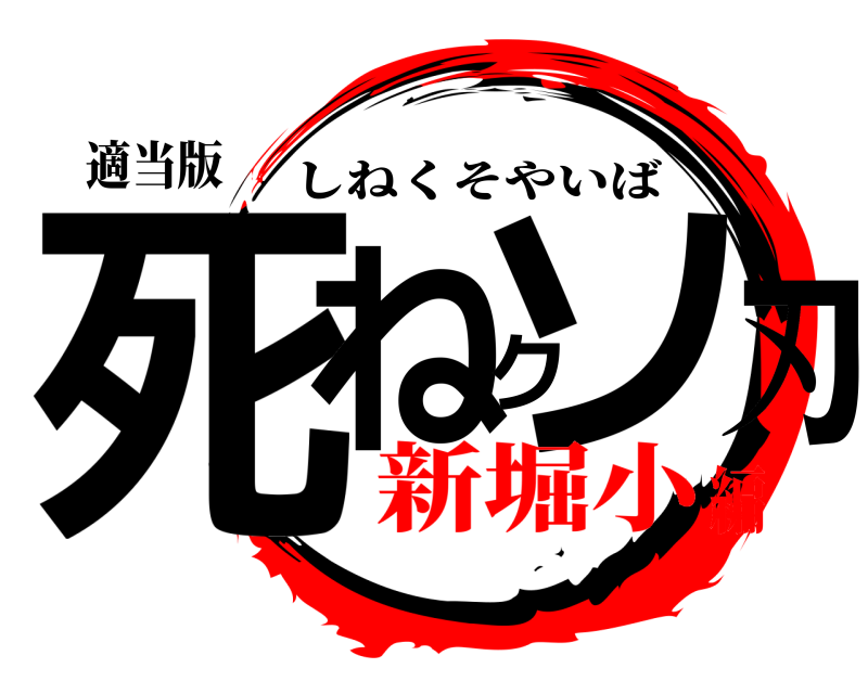適当版 死ねクソ刃 しねくそやいば 新堀小編