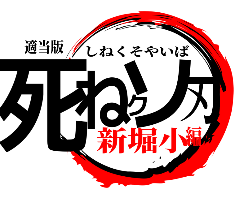適当版 死ねクソ刃 しねくそやいば 新堀小編