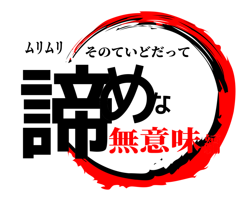 ムリムリ 諦めな そのていどだって 無意味編